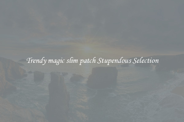 Trendy magic slim patch Stupendous Selection