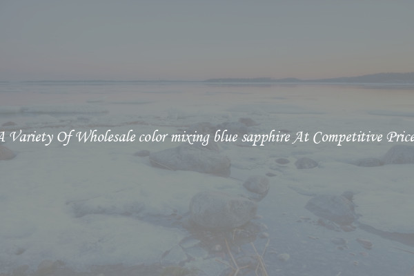 A Variety Of Wholesale color mixing blue sapphire At Competitive Prices
