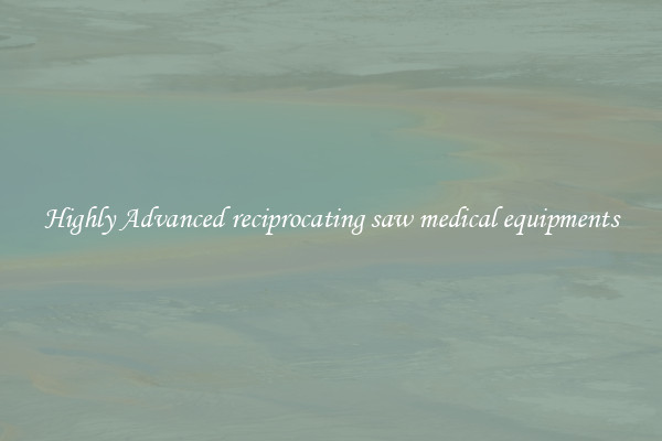 Highly Advanced reciprocating saw medical equipments