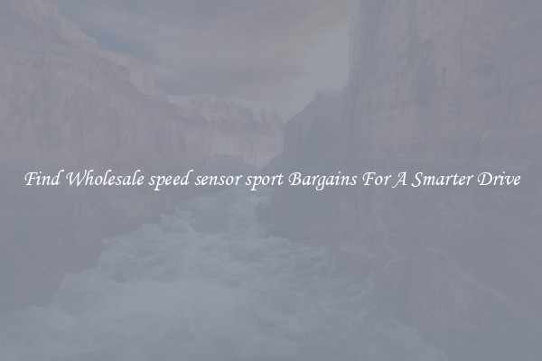 Find Wholesale speed sensor sport Bargains For A Smarter Drive
