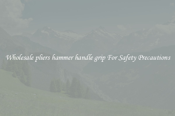 Wholesale pliers hammer handle grip For Safety Precautions