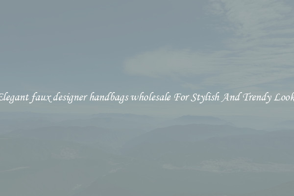 Elegant faux designer handbags wholesale For Stylish And Trendy Looks