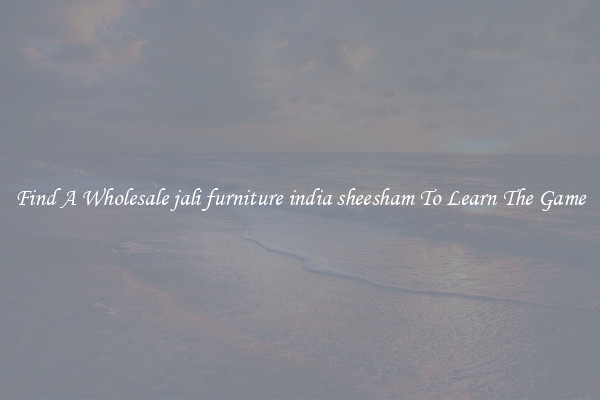 Find A Wholesale jali furniture india sheesham To Learn The Game