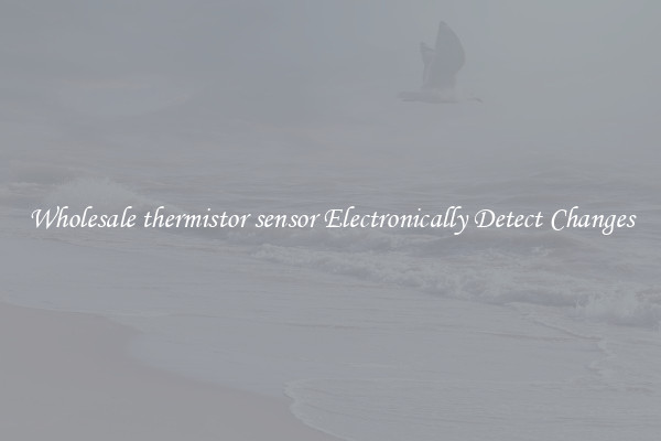 Wholesale thermistor sensor Electronically Detect Changes