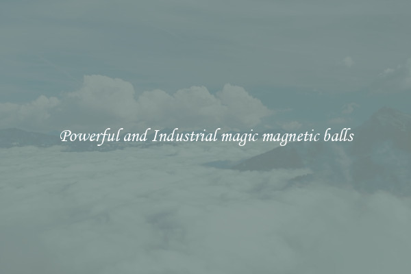 Powerful and Industrial magic magnetic balls