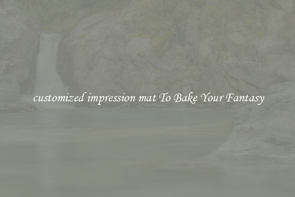 customized impression mat To Bake Your Fantasy