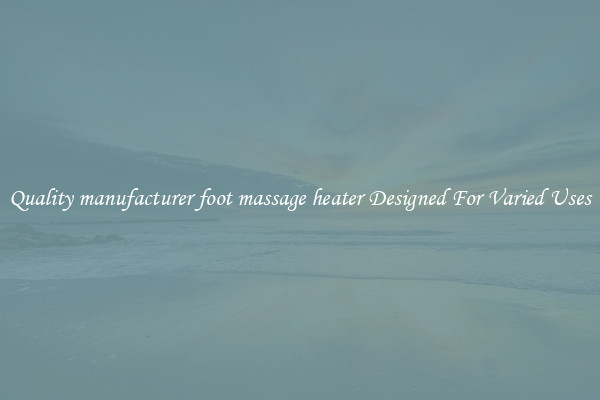 Quality manufacturer foot massage heater Designed For Varied Uses