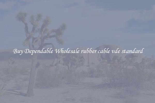 Buy Dependable Wholesale rubber cable vde standard