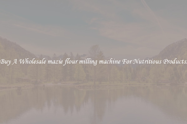 Buy A Wholesale mazie flour milling machine For Nutritious Products.