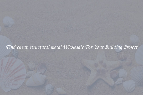 Find cheap structural metal Wholesale For Your Building Project