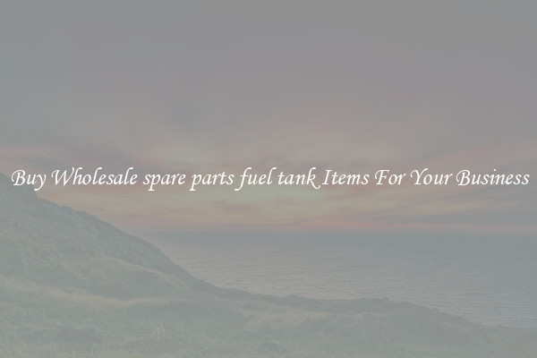 Buy Wholesale spare parts fuel tank Items For Your Business