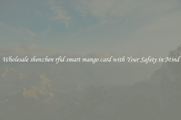 Wholesale shenzhen rfid smart mango card with Your Safety in Mind