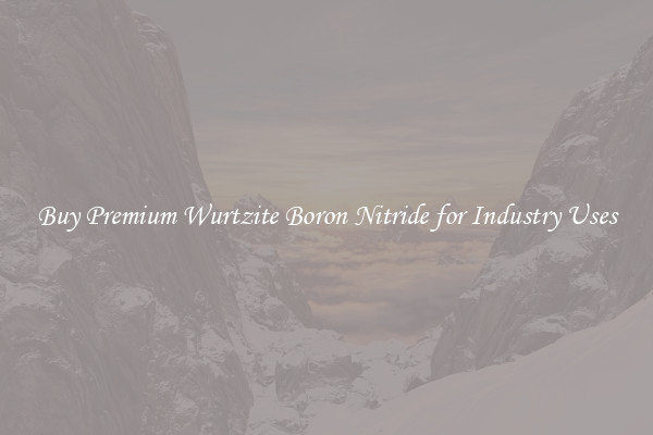 Buy Premium Wurtzite Boron Nitride for Industry Uses
