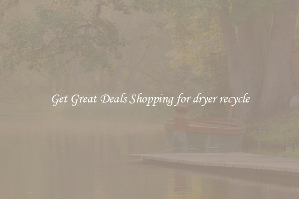 Get Great Deals Shopping for dryer recycle