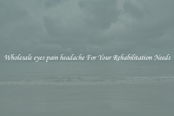 Wholesale eyes pain headache For Your Rehabilitation Needs