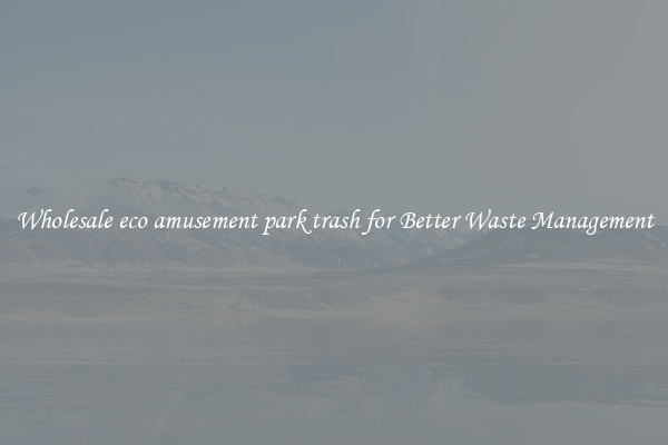 Wholesale eco amusement park trash for Better Waste Management