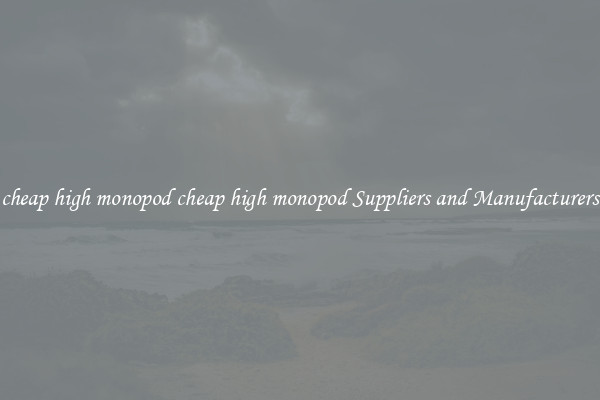 cheap high monopod cheap high monopod Suppliers and Manufacturers