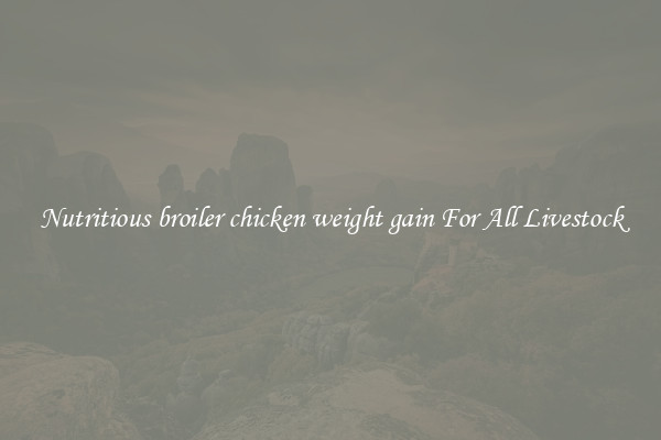 Nutritious broiler chicken weight gain For All Livestock
