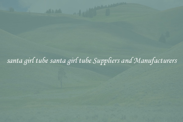 santa girl tube santa girl tube Suppliers and Manufacturers