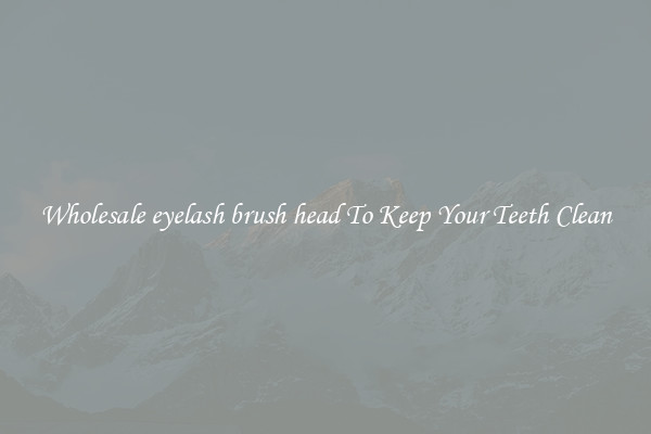 Wholesale eyelash brush head To Keep Your Teeth Clean