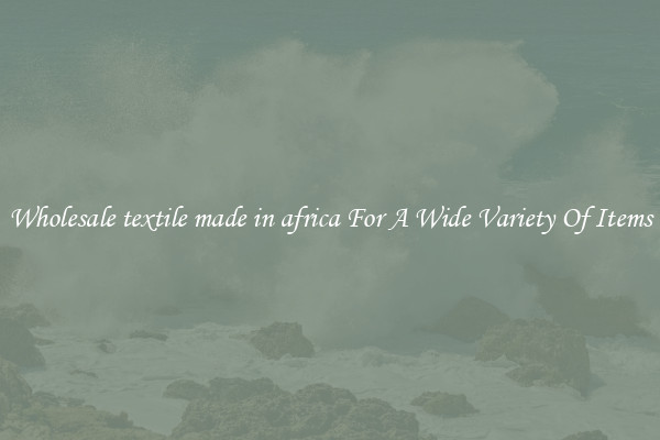 Wholesale textile made in africa For A Wide Variety Of Items
