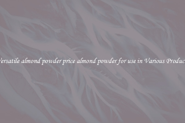 Versatile almond powder price almond powder for use in Various Products